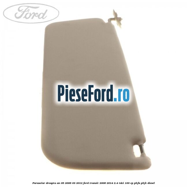 Parasolar dreapta an 05/2006-03/2012 Ford Transit 2006-2014 2.4 TDCi 100 cp PHFA, PHFC diesel