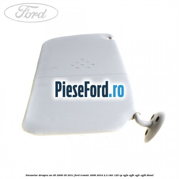 Parasolar dreapta an 05/2006-09/2011 Ford Transit 2006-2014 2.2 TDCi 125 cp Parasolar dreapta an 05/2006-09/2011 Ford Transit 2006-2014 2.2 TDCi 125 cp CYFA, CYFB, CYFC, CYFD diesel