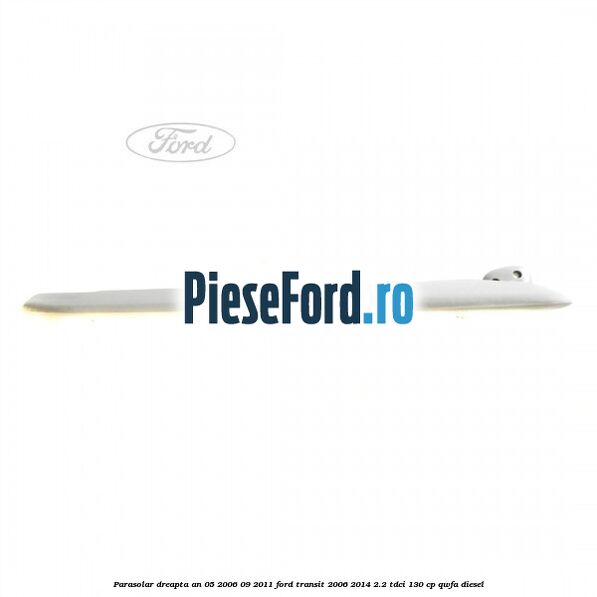 Parasolar dreapta an 05/2006-09/2011 Ford Transit 2006-2014 2.2 TDCi 130 cp QWFA diesel