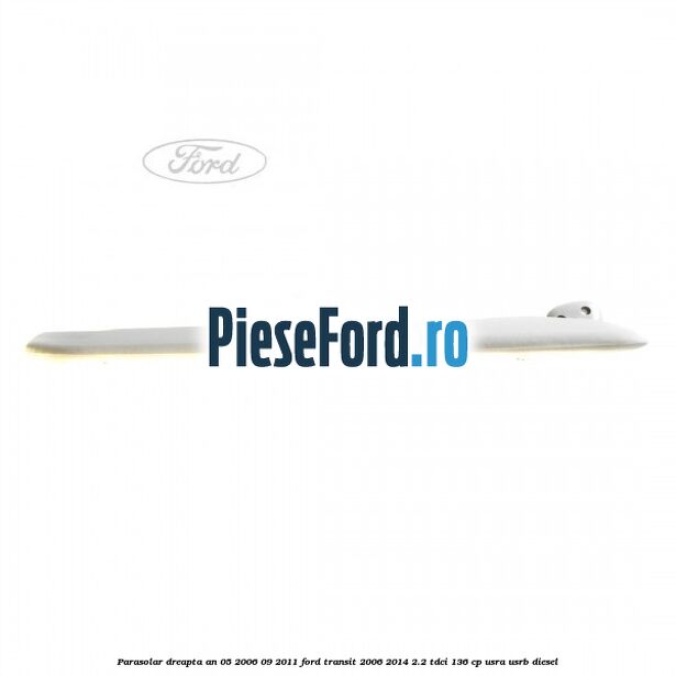 Parasolar dreapta an 05/2006-09/2011 Ford Transit 2006-2014 2.2 TDCi 136 cp USRA, USRB diesel