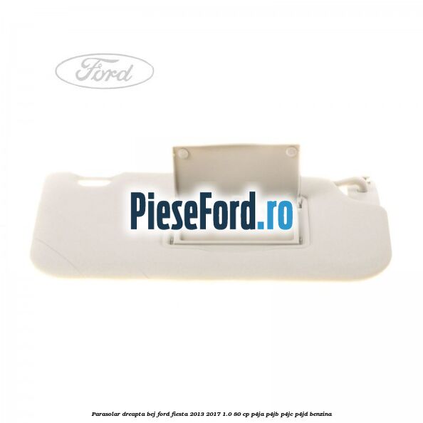 Parasolar dreapta bej Ford Fiesta 2013-2017 1.0 80 cp P4JA, P4JB, P4JC, P4JD benzina