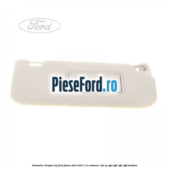 Parasolar dreapta bej Ford Fiesta 2013-2017 1.0 EcoBoost 100 cp SFJA, SFJB, SFJC, SFJD benzina