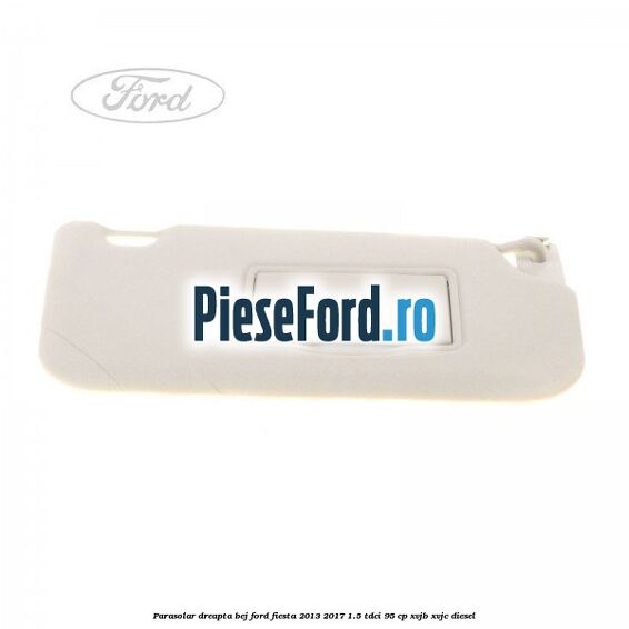 Parasolar dreapta bej Ford Fiesta 2013-2017 1.5 TDCi 95 cp XVJB, XVJC diesel