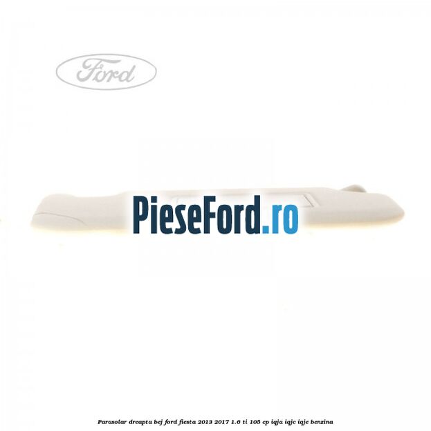 Parasolar dreapta bej Ford Fiesta 2013-2017 1.6 Ti 105 cp IQJA, IQJC, IQJE benzina