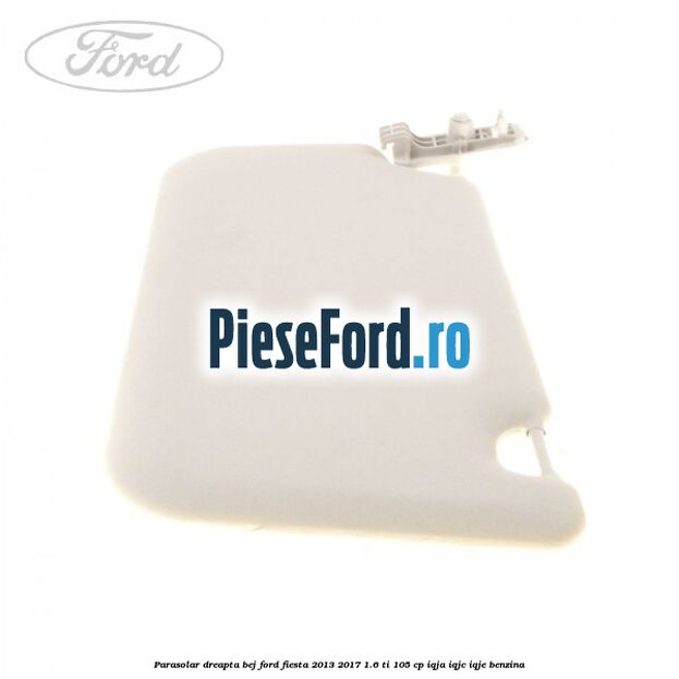 Parasolar dreapta bej Ford Fiesta 2013-2017 1.6 Ti 105 cp IQJA, IQJC, IQJE benzina