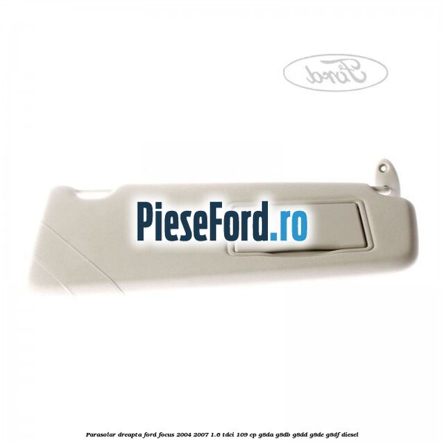 Parasolar dreapta Ford Focus 2004-2007 1.6 TDCi 109 cp Parasolar dreapta Ford Focus 2004-2007 1.6 TDCi 109 cp G8DA, G8DB, G8DD, G8DE, G8DF diesel