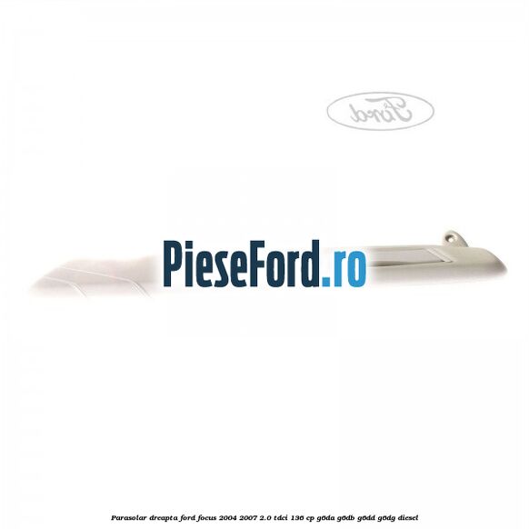 Parasolar dreapta Ford Focus 2004-2007 2.0 TDCi 136 cp G6DA, G6DB, G6DD, G6DG diesel