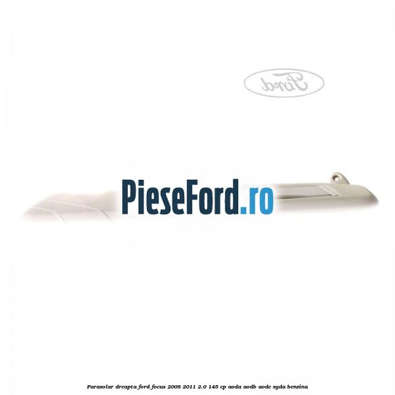 Parasolar dreapta Ford Focus 2008-2011 2.0 145 cp AODA, AODB, AODE, SYDA benzina