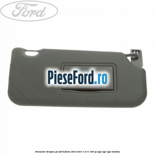 Parasolar dreapta gri Ford Fiesta 2013-2017 1.6 Ti 105 cp IQJA, IQJC, IQJE benzina
