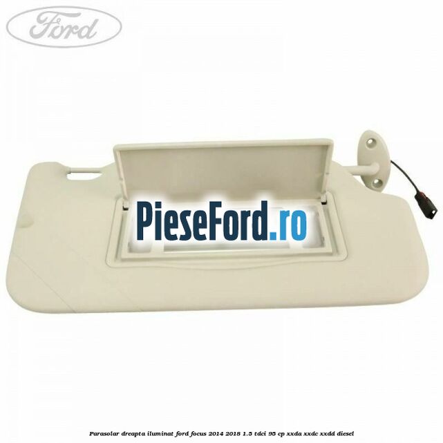 Parasolar dreapta iluminat Ford Focus 2014-2018 1.5 TDCi 95 cp XXDA, XXDC, XXDD diesel