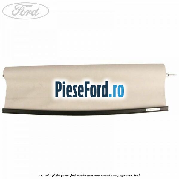 Parasolar plafon glisant Ford Mondeo 2014-2018 1.5 TDCi 120 cp UGCC, XUCA diesel