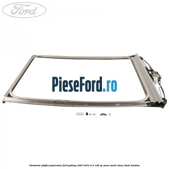 Parasolar plafon panoramic Ford Galaxy 2007-2014 2.0 145 cp Parasolar plafon panoramic Ford Galaxy 2007-2014 2.0 145 cp AOWA, AOWB, TBWA, TBWB benzina