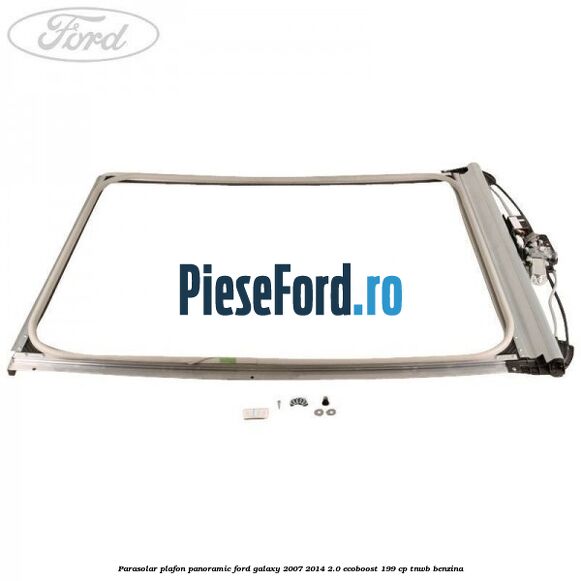 Parasolar plafon panoramic Ford Galaxy 2007-2014 2.0 EcoBoost 199 cp Parasolar plafon panoramic Ford Galaxy 2007-2014 2.0 EcoBoost 199 cp TNWB benzina