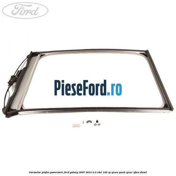 Parasolar plafon panoramic Ford Galaxy 2007-2014 2.0 TDCi 140 cp QXWA, QXWB, QXWC, UFWA diesel