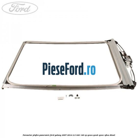 Parasolar plafon panoramic Ford Galaxy 2007-2014 2.0 TDCi 140 cp QXWA, QXWB, QXWC, UFWA diesel