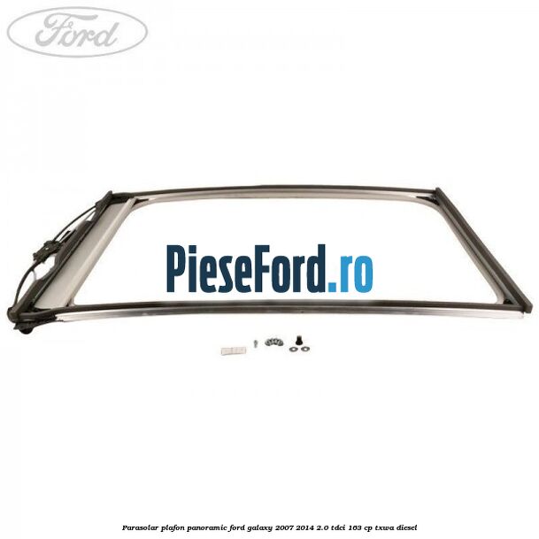 Parasolar plafon panoramic Ford Galaxy 2007-2014 2.0 TDCi 163 cp TXWA diesel