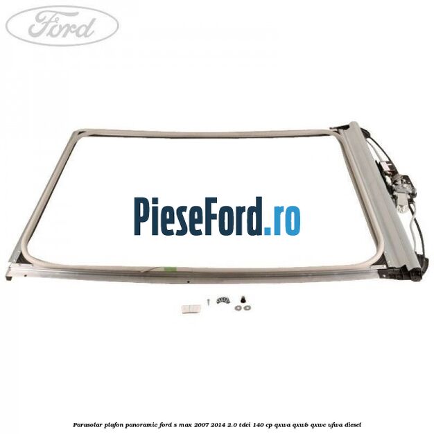 Parasolar plafon panoramic Ford S-Max 2007-2014 2.0 TDCi 140 cp QXWA, QXWB, QXWC, UFWA diesel