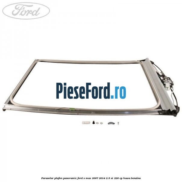 Parasolar plafon panoramic Ford S-Max 2007-2014 2.5 ST 220 cp Parasolar plafon panoramic Ford S-Max 2007-2014 2.5 ST 220 cp HUWA benzina