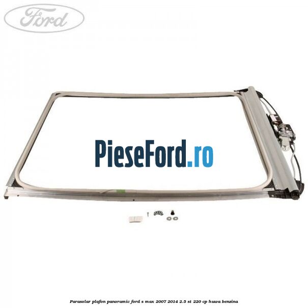 Parasolar plafon panoramic Ford S-Max 2007-2014 2.5 ST 220 cp Parasolar plafon panoramic Ford S-Max 2007-2014 2.5 ST 220 cp HUWA benzina