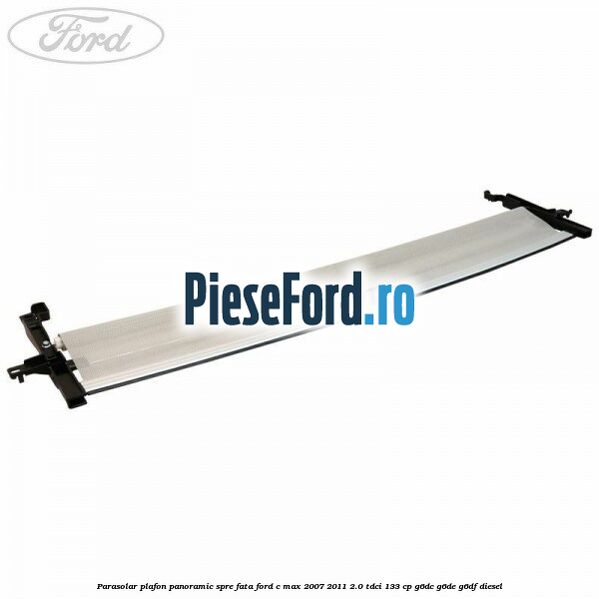 Parasolar plafon panoramic spre fata Ford C-Max 2007-2011 2.0 TDCi 133 cp G6DC, G6DE, G6DF diesel