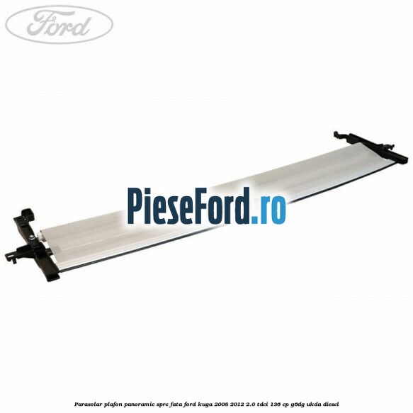 Parasolar plafon panoramic spre fata Ford Kuga 2008-2012 2.0 TDCi 136 cp G6DG, UKDA diesel