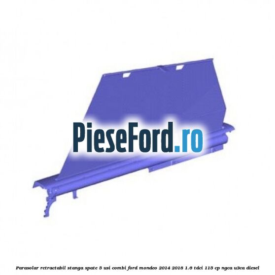 Parasolar retractabil stanga spate 5 usi combi Ford Mondeo 2014-2018 1.6 TDCi 115 cp NGCA, U3CA diesel