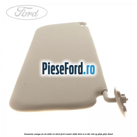 Parasolar stanga an 04/2006-12/2013 Ford Transit 2006-2014 2.4 TDCi 100 cp Parasolar stanga an 04/2006-12/2013 Ford Transit 2006-2014 2.4 TDCi 100 cp PHFA, PHFC diesel