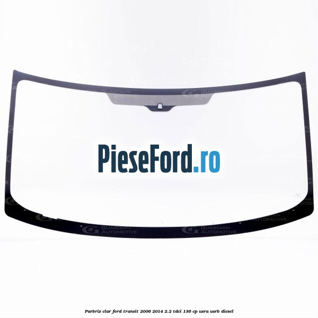 Parbriz clar Ford Transit 2006-2014 2.2 TDCi 136 cp USRA, USRB diesel
