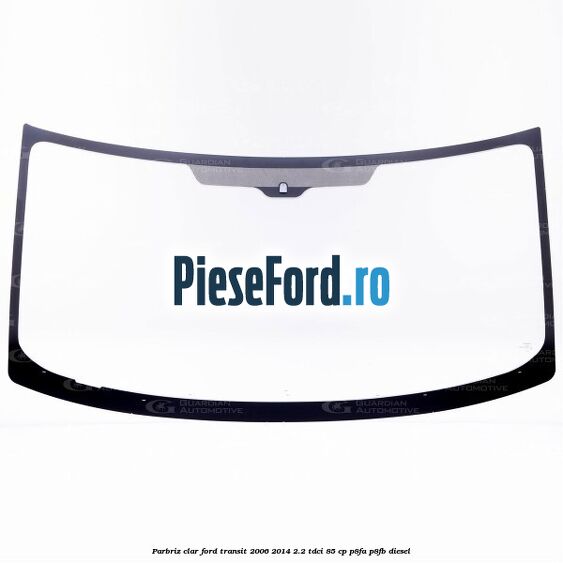 Parbriz clar Ford Transit 2006-2014 2.2 TDCi 85 cp P8FA, P8FB diesel