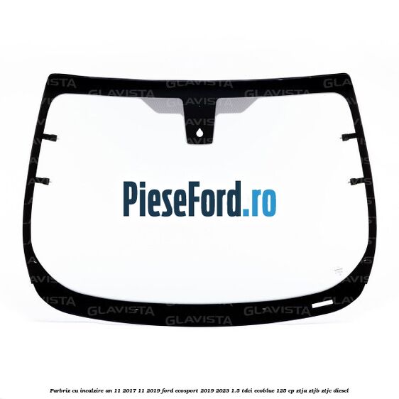 Parbriz cu incalzire an 11/2017-11/2019 Ford EcoSport 2019-2023 1.5 TDCi EcoBlue 125 cp ZTJA, ZTJB, ZTJC diesel