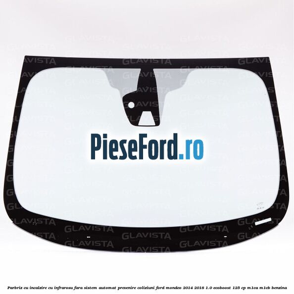 Parbriz cu incalzire cu infrarosu, fara sistem automat prevenire coliziuni Ford Mondeo 2014-2018 1.0 EcoBoost 125 cp M1CA, M1CB benzina