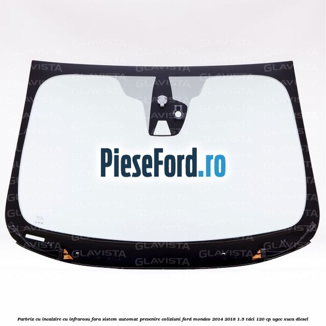 Parbriz cu incalzire cu infrarosu, fara sistem automat prevenire coliziuni Ford Mondeo 2014-2018 1.5 TDCi 120 cp UGCC, XUCA diesel