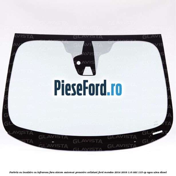 Parbriz cu incalzire cu infrarosu, fara sistem automat prevenire coliziuni Ford Mondeo 2014-2018 1.6 TDCi 115 cp NGCA, U3CA diesel