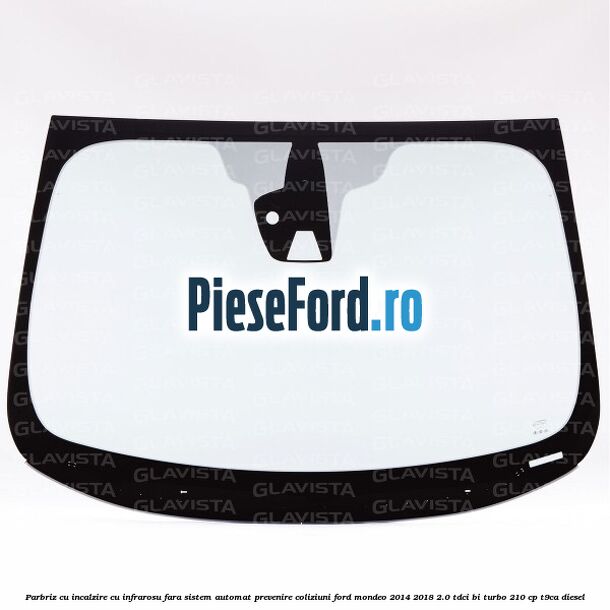 Parbriz cu incalzire cu infrarosu, fara sistem automat prevenire coliziuni Ford Mondeo 2014-2018 2.0 TDCi Bi-Turbo 210 cp T9CA diesel