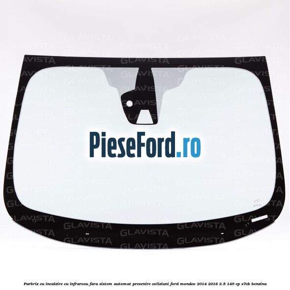 Parbriz cu incalzire cu infrarosu, fara sistem automat prevenire coliziuni Ford Mondeo 2014-2018 2.5 149 cp S7CB benzina
