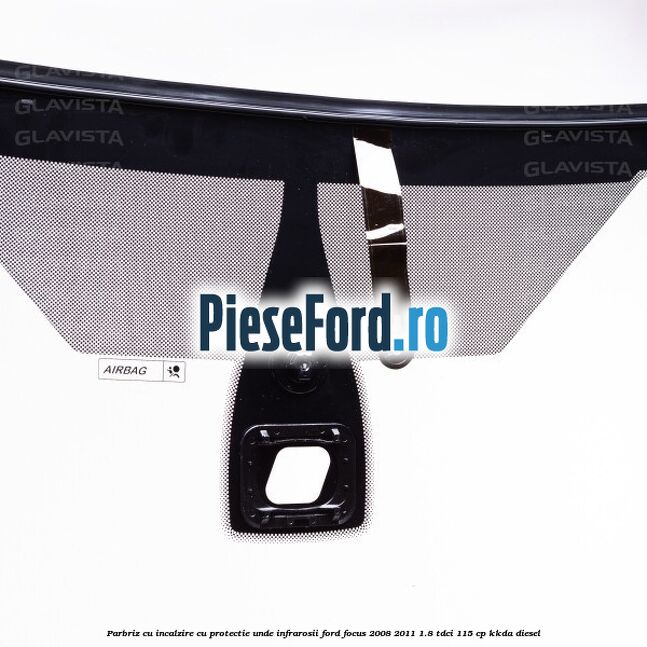 Parbriz cu incalzire, cu protectie unde infrarosii Ford Focus 2008-2011 1.8 TDCi 115 cp Parbriz cu incalzire, cu protectie unde infrarosii Ford Focus 2008-2011 1.8 TDCi 115 cp KKDA diesel