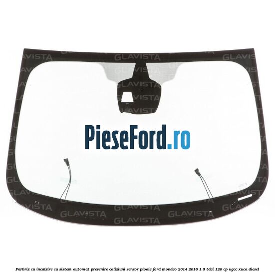 Parbriz cu incalzire, cu sistem automat prevenire coliziuni senzor ploaie Ford Mondeo 2014-2018 1.5 TDCi 120 cp Parbriz cu incalzire, cu sistem automat prevenire coliziuni senzor ploaie Ford Mondeo 2014-2018 1.5 TDCi 120 cp UGCC, XUCA diesel