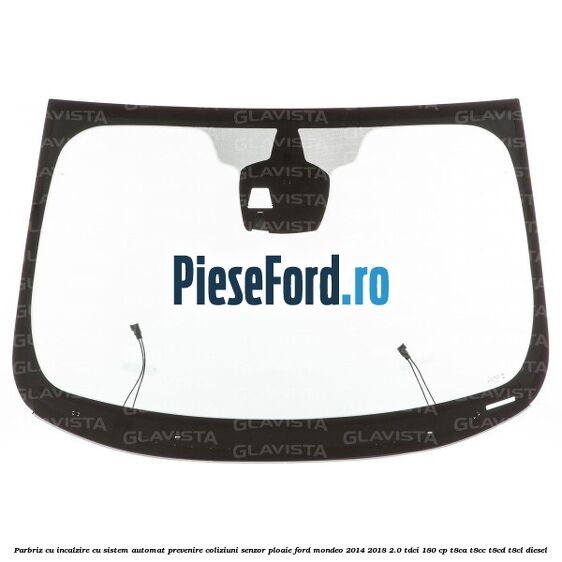 Parbriz cu incalzire, cu sistem automat prevenire coliziuni senzor ploaie Ford Mondeo 2014-2018 2.0 TDCi 180 cp Parbriz cu incalzire, cu sistem automat prevenire coliziuni senzor ploaie Ford Mondeo 2014-2018 2.0 TDCi 180 cp T8CA, T8CC, T8CD, T8CL diesel