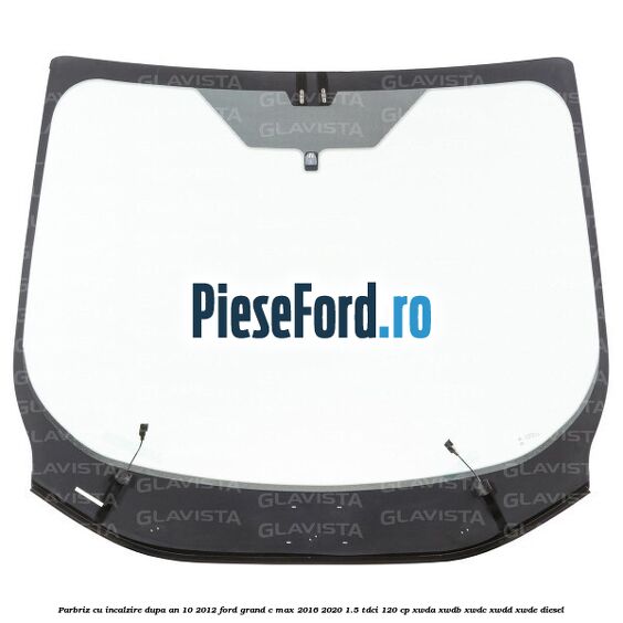 Parbriz cu incalzire dupa an 10/2012 Ford Grand C-Max 2016-2020 1.5 TDCi 120 cp XWDA, XWDB, XWDC, XWDD, XWDE diesel