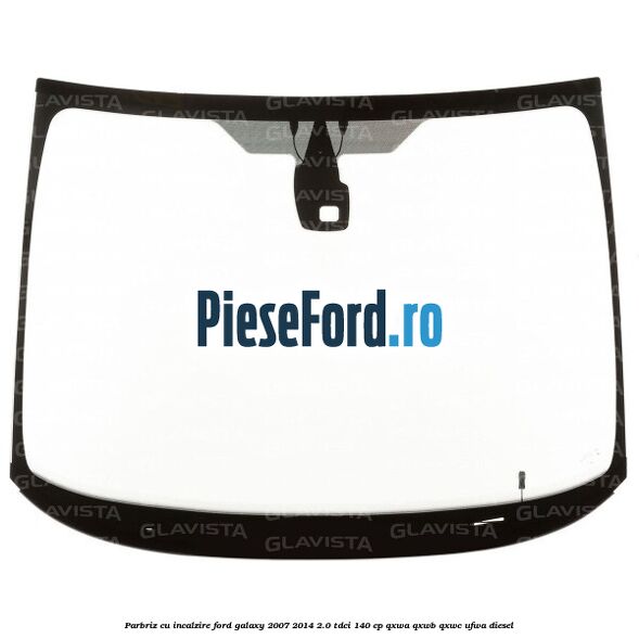 Parbriz cu incalzire Ford Galaxy 2007-2014 2.0 TDCi 140 cp Parbriz cu incalzire Ford Galaxy 2007-2014 2.0 TDCi 140 cp QXWA, QXWB, QXWC, UFWA diesel