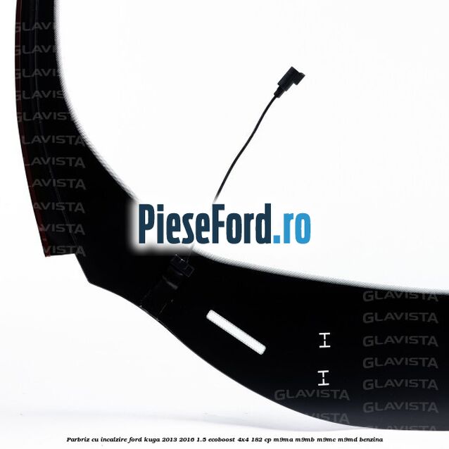 Parbriz cu incalzire Ford Kuga 2013-2016 1.5 EcoBoost 4x4 182 cp Parbriz cu incalzire Ford Kuga 2013-2016 1.5 EcoBoost 4x4 182 cp M9MA, M9MB, M9MC, M9MD benzina
