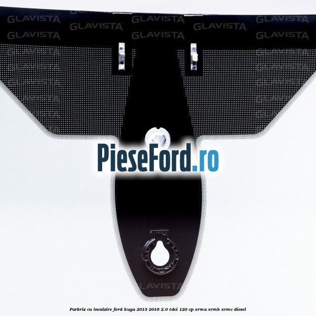 Parbriz cu incalzire Ford Kuga 2013-2016 2.0 TDCi 120 cp Parbriz cu incalzire Ford Kuga 2013-2016 2.0 TDCi 120 cp XRMA, XRMB, XRMC diesel