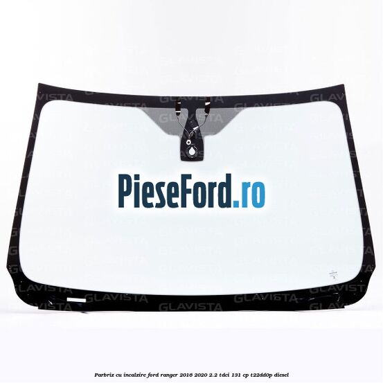 Parbriz cu incalzire Ford Ranger 2016-2020 2.2 TDCi 131 cp T22DD0P diesel