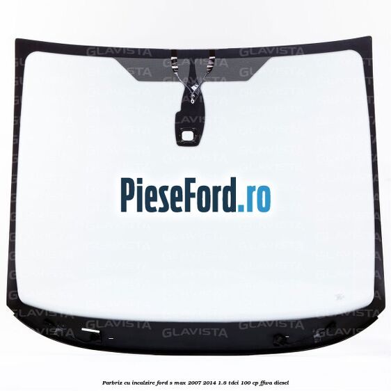 Parbriz cu incalzire Ford S-Max 2007-2014 1.8 TDCi 100 cp FFWA diesel