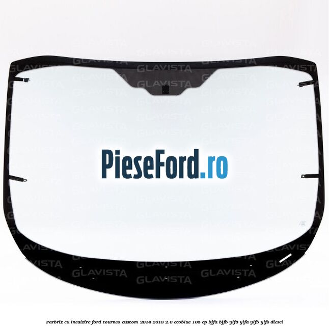 Parbriz cu incalzire Ford Tourneo Custom 2014-2018 2.0 EcoBlue 105 cp BJFA, BJFB, YLF6, YLFA, YLFB, YLFS diesel