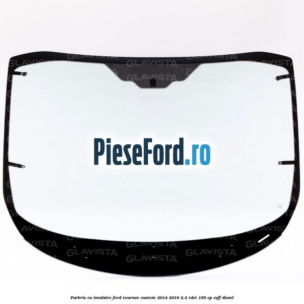 Parbriz cu incalzire Ford Tourneo Custom 2014-2018 2.2 TDCi 155 cp CVFF diesel