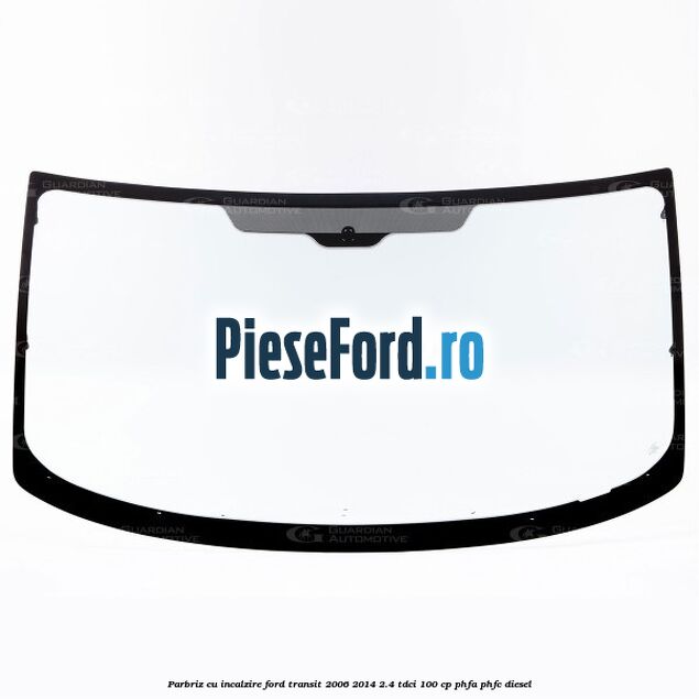 Parbriz cu incalzire Ford Transit 2006-2014 2.4 TDCi 100 cp PHFA, PHFC diesel
