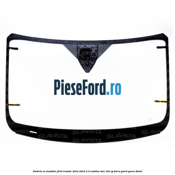 Parbriz cu incalzire Ford Transit 2014-2018 2.0 EcoBlue 4x4 130 cp BKRA, YMR6, YMRA diesel