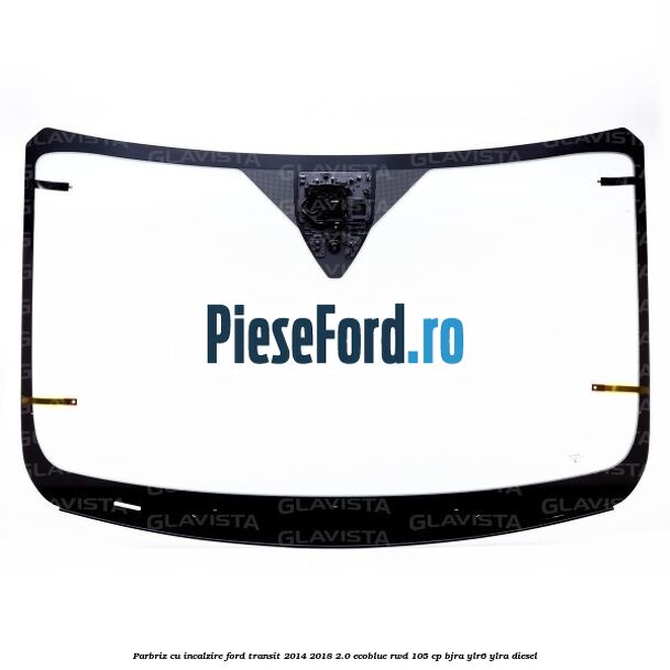 Parbriz cu incalzire Ford Transit 2014-2018 2.0 EcoBlue RWD 105 cp BJRA, YLR6, YLRA diesel
