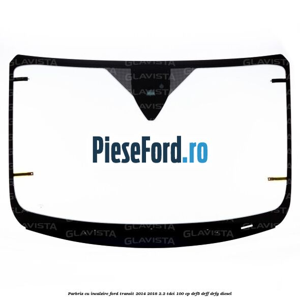 Parbriz cu incalzire Ford Transit 2014-2018 2.2 TDCi 100 cp DRF5, DRFF, DRFG diesel